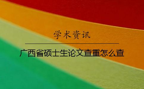 广西省硕士生论文查重怎么查