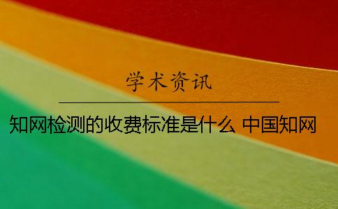 知网检测的收费标准是什么？ 中国知网企业用户收费标准