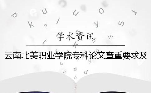 云南北美职业学院专科论文查重要求及重复率