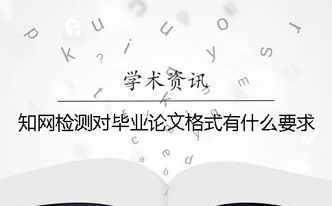 知网检测对毕业论文格式有什么要求？
