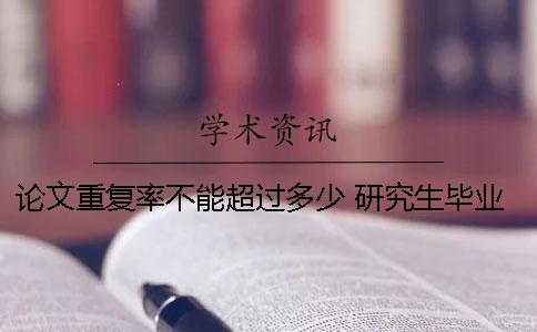 论文重复率不能超过多少？ 研究生毕业论文重复率不能超过多少