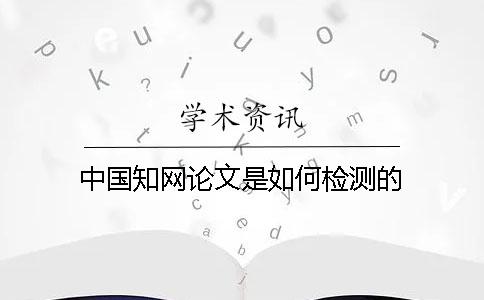 中国知网论文是如何检测的
