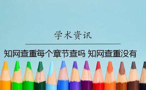 知网查重每个章节查吗 知网查重没有识别章节