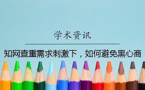 知网查重需求刺激下，如何避免黑心商家以次充好