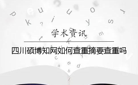 四川硕博知网如何查重？摘要查重吗？