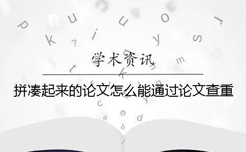 拼凑起来的论文怎么能通过论文查重？