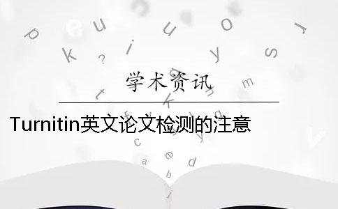 Turnitin英文论文检测的注意事项 turnitin检测国内论文吗