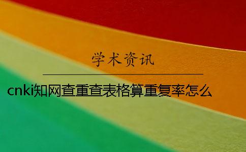 cnki知网查重查表格算重复率怎么样改