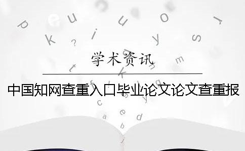中国知网查重入口毕业论文论文查重报告单有几份？有什么区别？