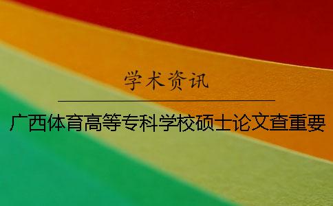 广西体育高等专科学校硕士论文查重要求及重复率一