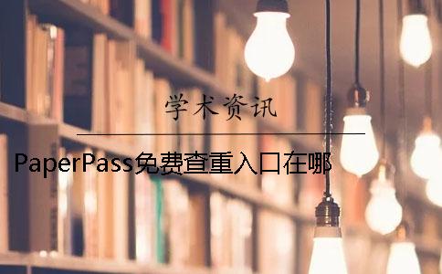 PaperPass免费查重入口在哪里？ paperpass免费降重入口