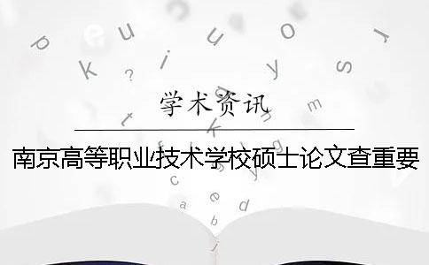 南京高等职业技术学校硕士论文查重要求及重复率