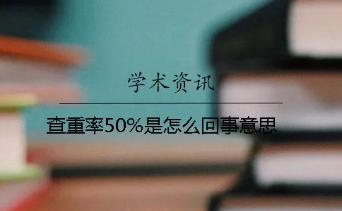 查重率50%是怎么回事意思？