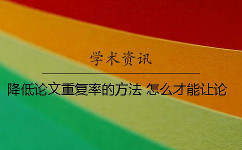 降低论文重复率的方法 怎么才能让论文的重复率降低