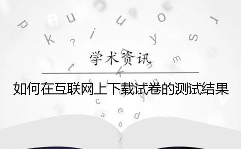 如何在互联网上下载试卷的测试结果