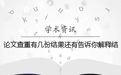 论文查重有几份结果还有告诉你解释结果? 论文查重有几份结果还有告诉你解释结果?