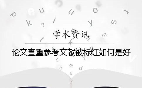 论文查重参考文献被标红如何是好? 论文查重参考文献被标红如何是好?