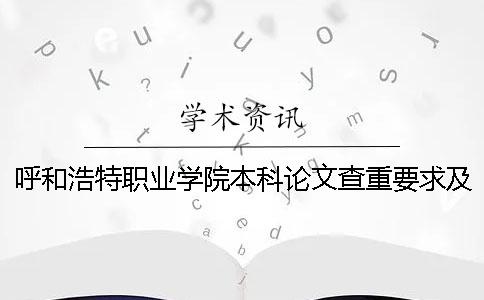 呼和浩特职业学院本科论文查重要求及重复率 呼和浩特职业学院职业本科是什么意思一