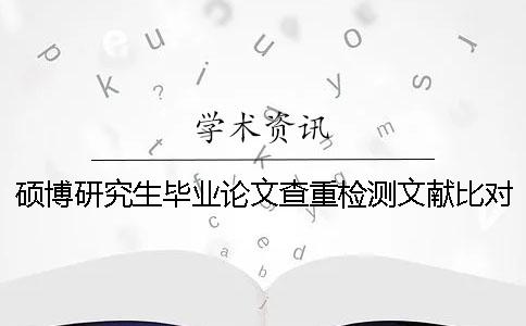 硕博研究生毕业论文查重检测文献比对库有哪些