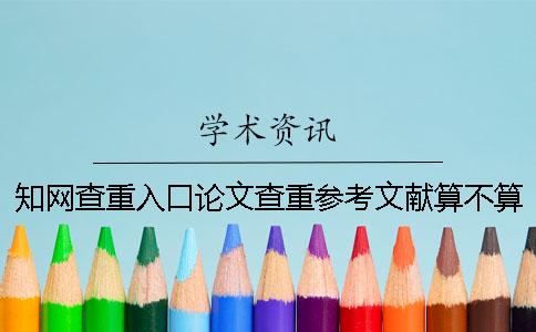 知网查重入口论文查重参考文献算不算？要不要删除？