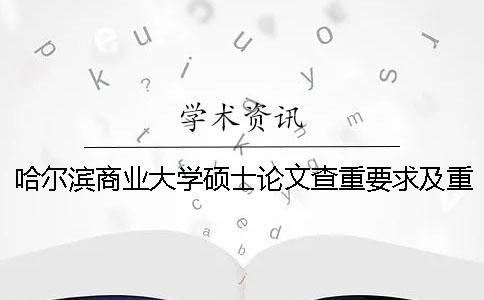 哈尔滨商业大学硕士论文查重要求及重复率 哈尔滨商业大学论文查重几天出结果一