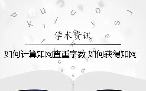 如何计算知网查重字数？ 如何获得知网查重