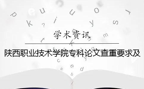 陕西职业技术学院专科论文查重要求及重复率 陕西工业职业技术学院论文