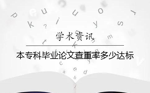 本专科毕业论文查重率多少达标