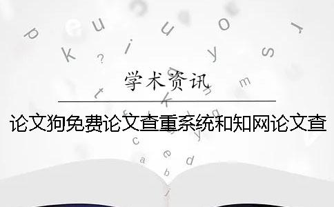论文狗免费论文查重系统和知网论文查重系统的区别