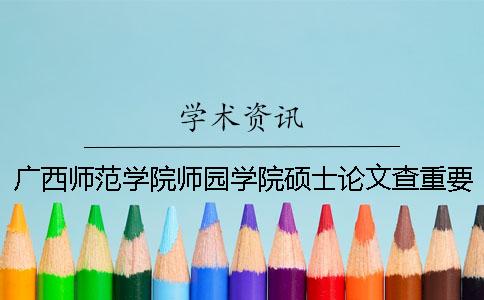 广西师范学院师园学院硕士论文查重要求及重复率一
