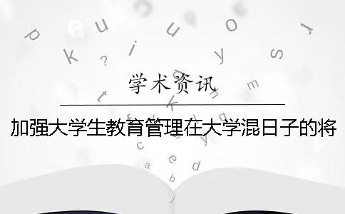 加强大学生教育管理在大学混日子的将一去不复返