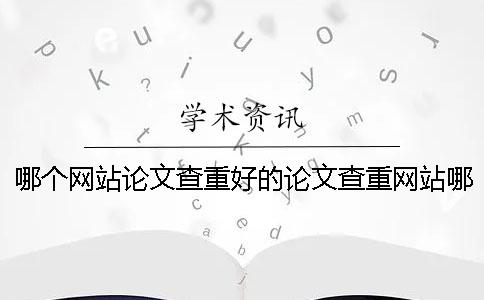 哪个网站论文查重好的论文查重网站哪个网站论文查重好的查重网站