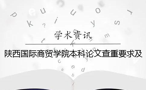 陕西国际商贸学院本科论文查重要求及重复率 陕西国际商贸学院学费本科