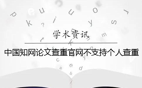 中国知网论文查重官网不支持个人查重吗？