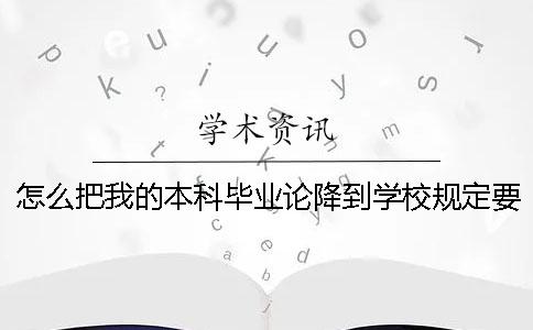 怎么把我的本科毕业论降到学校规定要求