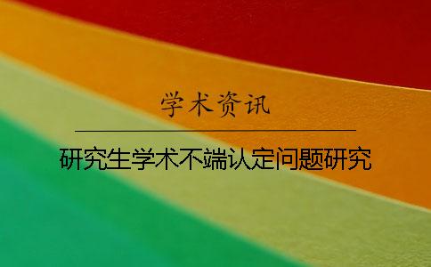 研究生学术不端认定问题研究