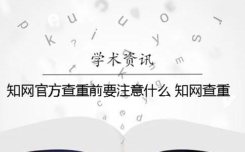 知网官方查重前要注意什么？ 知网查重官方入口PLMC