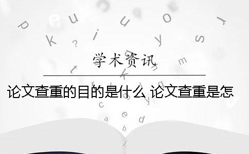 论文查重的目的是什么 论文查重是怎么查的是什么