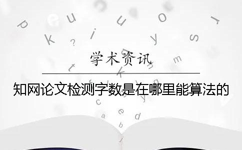 知网论文检测字数是在哪里能算法的？