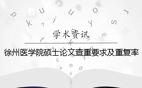 徐州医学院硕士论文查重要求及重复率