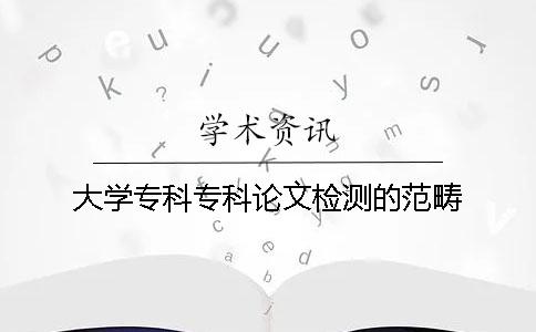 大学专科专科论文检测的范畴