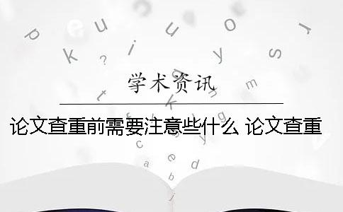 论文查重前需要注意些什么？ 论文查重需要时间