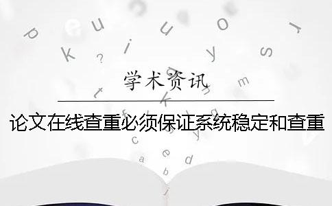 论文在线查重必须保证系统稳定和查重精准性