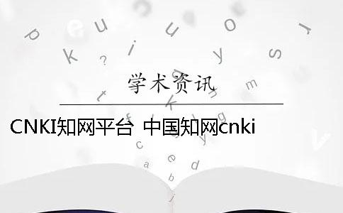 CNKI知网平台 中国知网cnki属于什么数据库