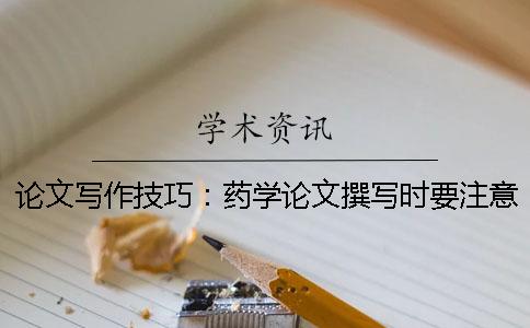 论文写作技巧：药学论文撰写时要注意什么？