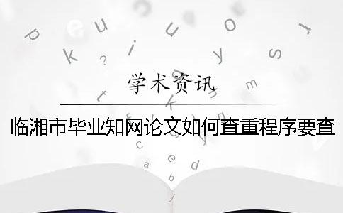 临湘市毕业知网论文如何查重？程序要查吗？