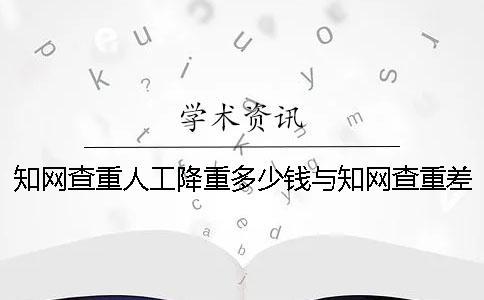 知网查重人工降重多少钱？与知网查重差多少钱？