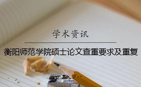 衡阳师范学院硕士论文查重要求及重复率 衡阳师范学院论文查重率是多少一