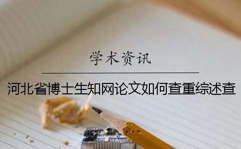 河北省博士生知网论文如何查重？综述查重吗？