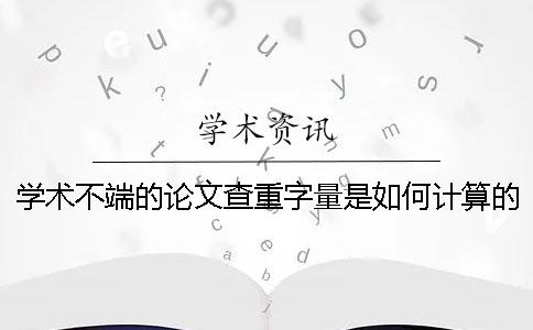 学术不端的论文查重字量是如何计算的？